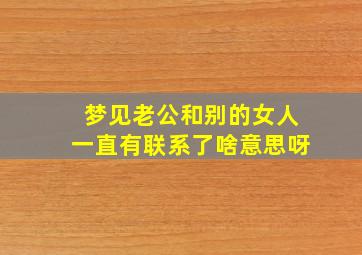 梦见老公和别的女人一直有联系了啥意思呀