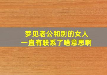 梦见老公和别的女人一直有联系了啥意思啊