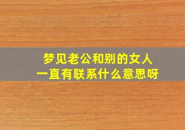 梦见老公和别的女人一直有联系什么意思呀