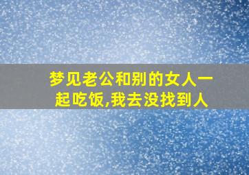 梦见老公和别的女人一起吃饭,我去没找到人