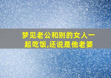 梦见老公和别的女人一起吃饭,还说是他老婆