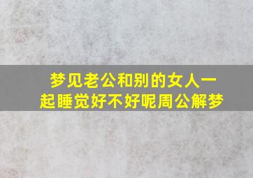 梦见老公和别的女人一起睡觉好不好呢周公解梦