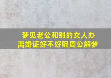 梦见老公和别的女人办离婚证好不好呢周公解梦