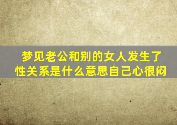 梦见老公和别的女人发生了性关系是什么意思自己心很闷