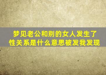 梦见老公和别的女人发生了性关系是什么意思被发我发现