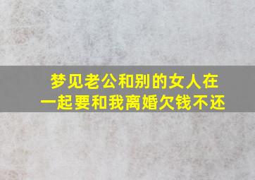 梦见老公和别的女人在一起要和我离婚欠钱不还