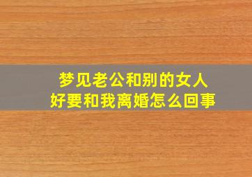 梦见老公和别的女人好要和我离婚怎么回事