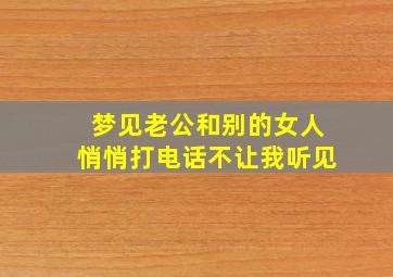 梦见老公和别的女人悄悄打电话不让我听见