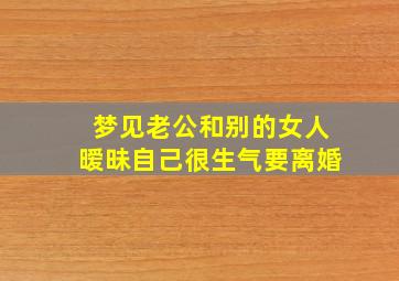 梦见老公和别的女人暧昧自己很生气要离婚