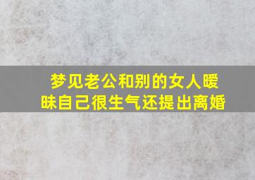 梦见老公和别的女人暧昧自己很生气还提出离婚