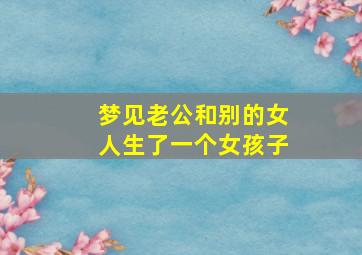 梦见老公和别的女人生了一个女孩子