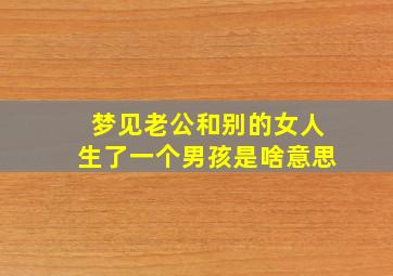 梦见老公和别的女人生了一个男孩是啥意思