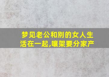 梦见老公和别的女人生活在一起,嚷架要分家产