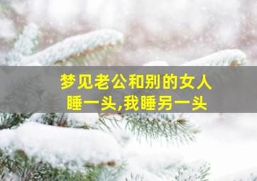 梦见老公和别的女人睡一头,我睡另一头