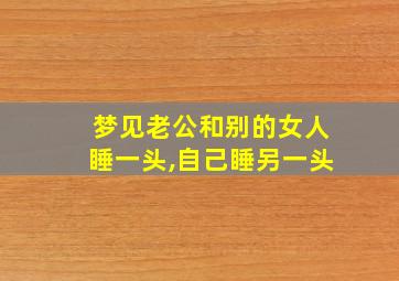 梦见老公和别的女人睡一头,自己睡另一头