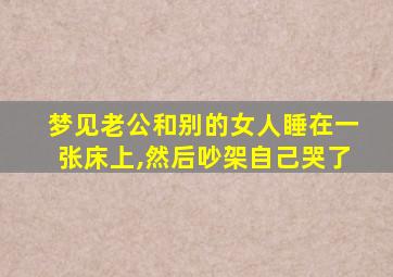 梦见老公和别的女人睡在一张床上,然后吵架自己哭了