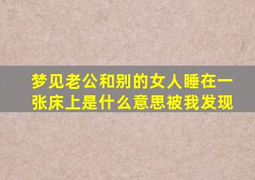 梦见老公和别的女人睡在一张床上是什么意思被我发现