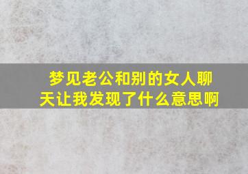 梦见老公和别的女人聊天让我发现了什么意思啊