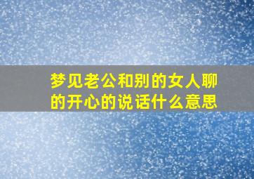 梦见老公和别的女人聊的开心的说话什么意思