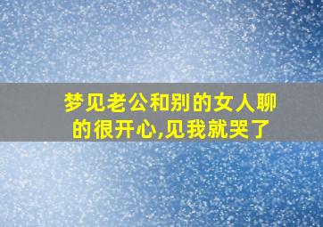 梦见老公和别的女人聊的很开心,见我就哭了