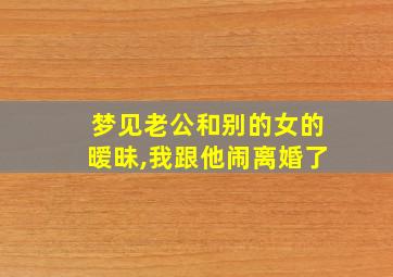 梦见老公和别的女的暧昧,我跟他闹离婚了