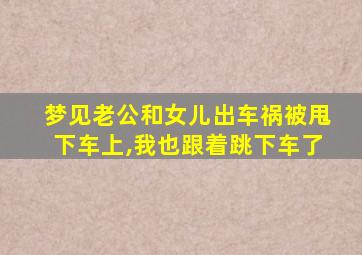 梦见老公和女儿出车祸被甩下车上,我也跟着跳下车了