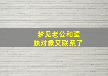 梦见老公和暧昧对象又联系了