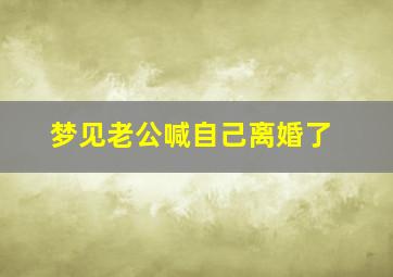 梦见老公喊自己离婚了