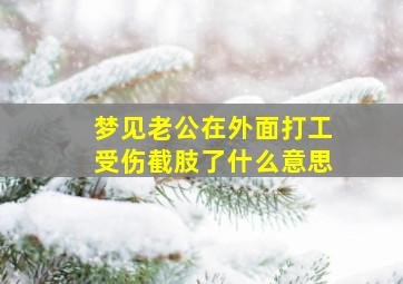 梦见老公在外面打工受伤截肢了什么意思