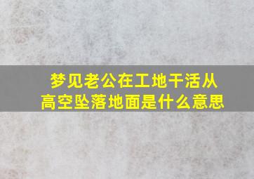 梦见老公在工地干活从高空坠落地面是什么意思