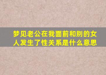 梦见老公在我面前和别的女人发生了性关系是什么意思