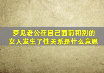 梦见老公在自己面前和别的女人发生了性关系是什么意思