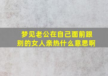 梦见老公在自己面前跟别的女人亲热什么意思啊