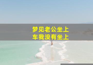 梦见老公坐上车我没有坐上