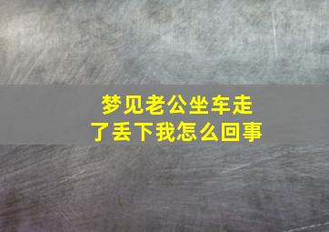 梦见老公坐车走了丢下我怎么回事