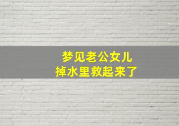 梦见老公女儿掉水里救起来了