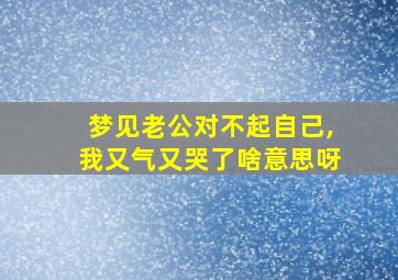 梦见老公对不起自己,我又气又哭了啥意思呀