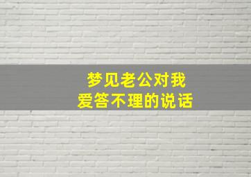 梦见老公对我爱答不理的说话