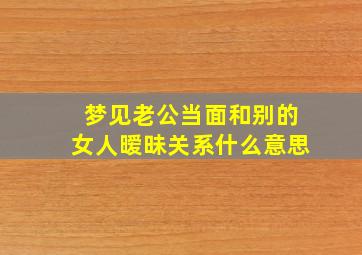 梦见老公当面和别的女人暧昧关系什么意思