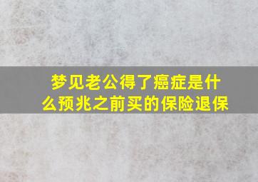 梦见老公得了癌症是什么预兆之前买的保险退保