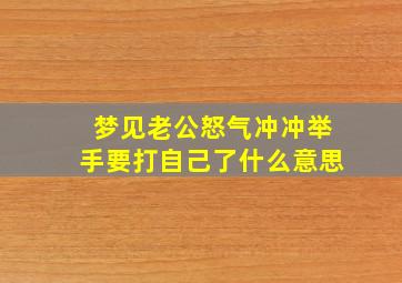 梦见老公怒气冲冲举手要打自己了什么意思