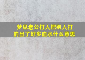 梦见老公打人把别人打的出了好多血水什么意思