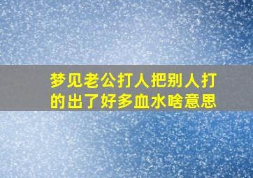 梦见老公打人把别人打的出了好多血水啥意思