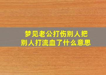 梦见老公打伤别人把别人打流血了什么意思