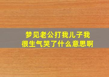 梦见老公打我儿子我很生气哭了什么意思啊