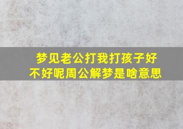 梦见老公打我打孩子好不好呢周公解梦是啥意思