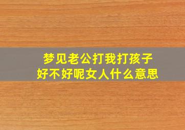 梦见老公打我打孩子好不好呢女人什么意思