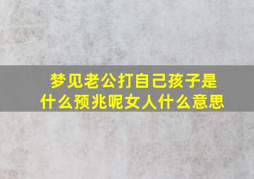 梦见老公打自己孩子是什么预兆呢女人什么意思