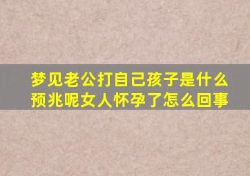 梦见老公打自己孩子是什么预兆呢女人怀孕了怎么回事