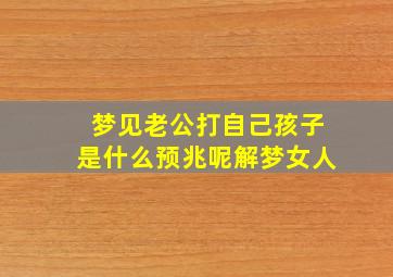 梦见老公打自己孩子是什么预兆呢解梦女人